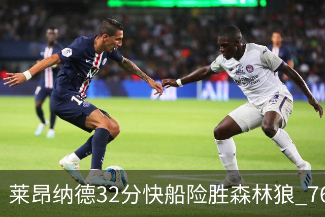 莱昂纳德32分快船险胜森林狼 76人力克独行侠